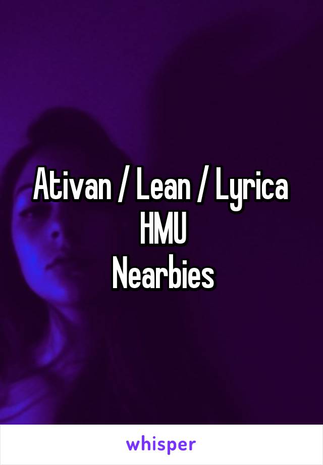 Ativan / Lean / Lyrica 
HMU
Nearbies