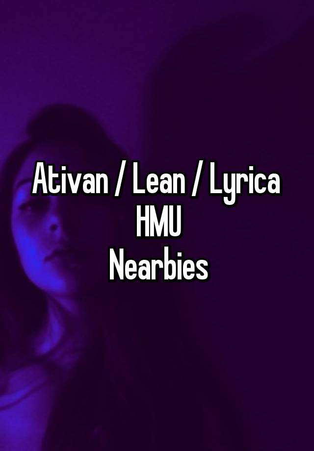 Ativan / Lean / Lyrica 
HMU
Nearbies