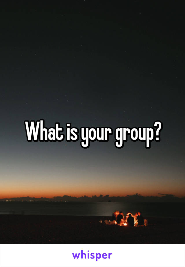What is your group?