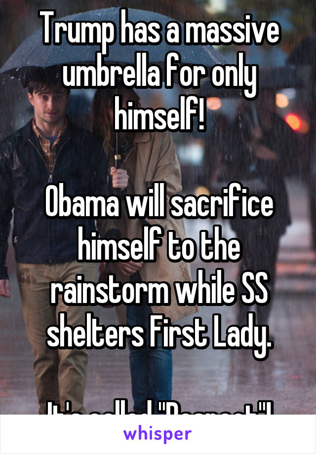 Trump has a massive umbrella for only himself!

Obama will sacrifice himself to the rainstorm while SS shelters First Lady.

It's called "Respect"!