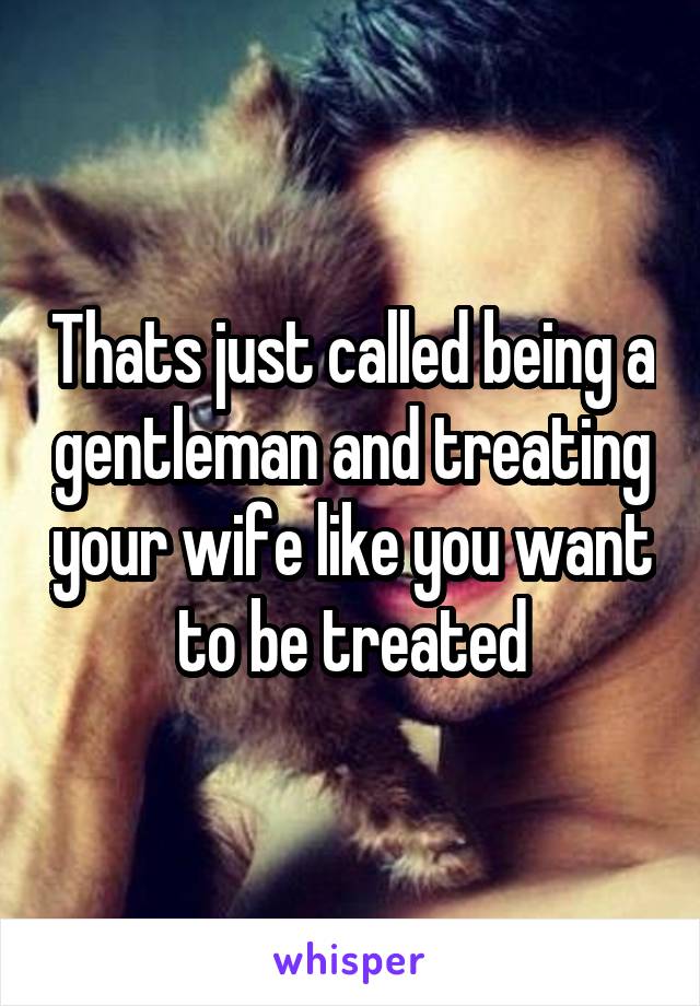 Thats just called being a gentleman and treating your wife like you want to be treated