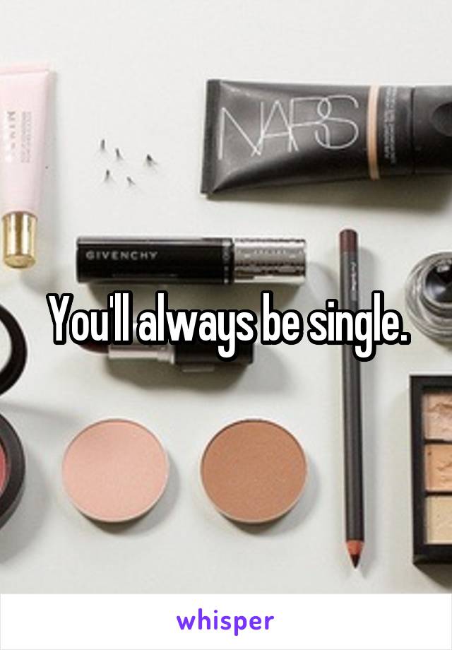You'll always be single.