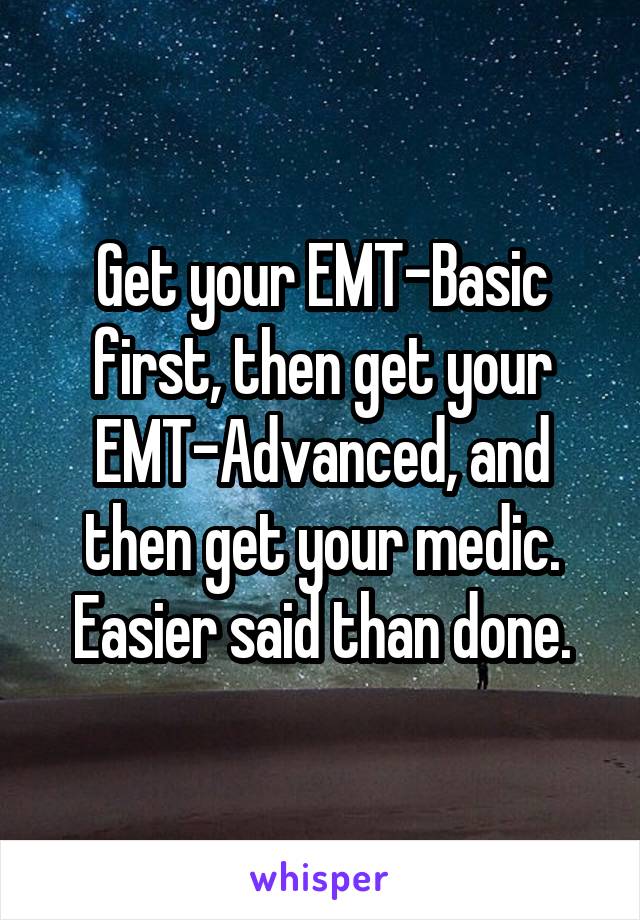 Get your EMT-Basic first, then get your EMT-Advanced, and then get your medic. Easier said than done.