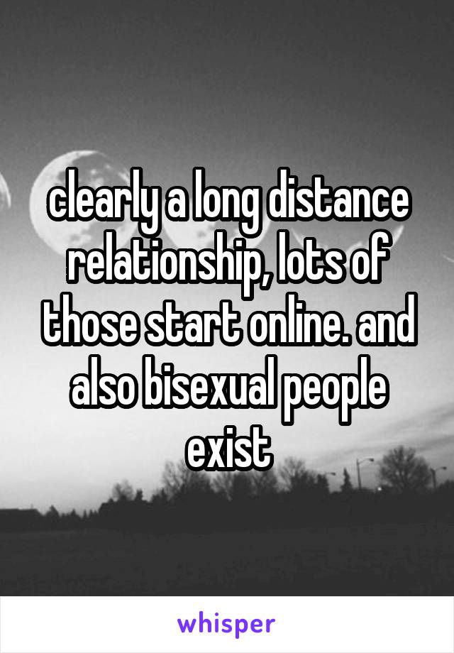 clearly a long distance relationship, lots of those start online. and also bisexual people exist