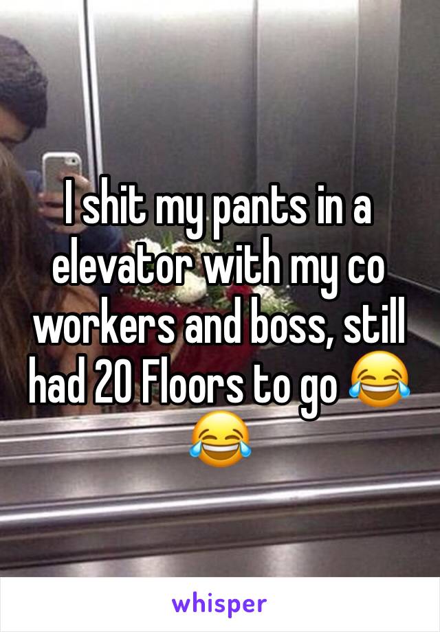 I shit my pants in a elevator with my co workers and boss, still had 20 Floors to go 😂😂