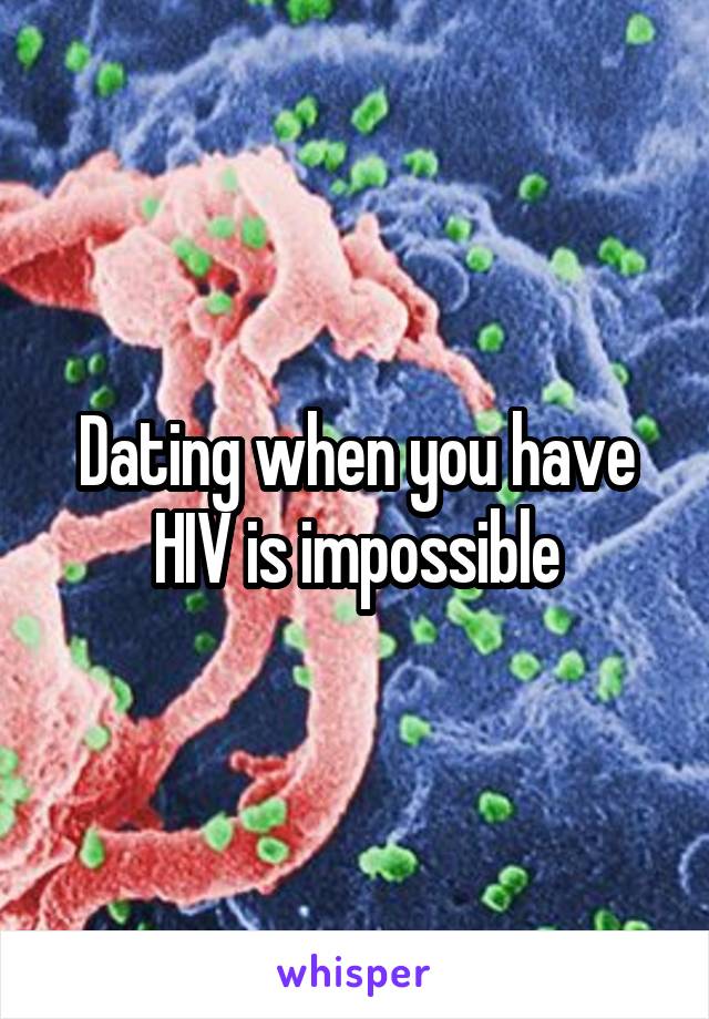 Dating when you have HIV is impossible