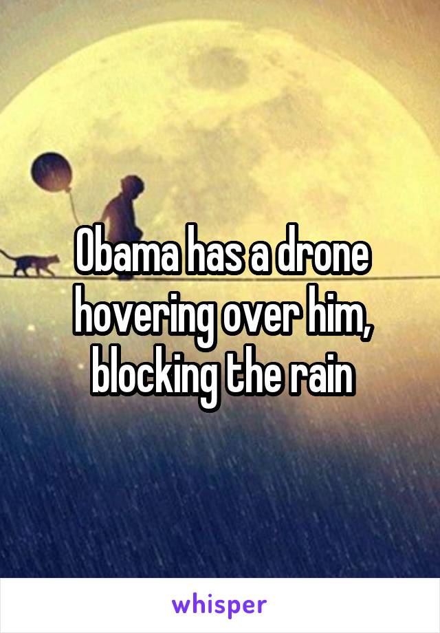 Obama has a drone hovering over him, blocking the rain