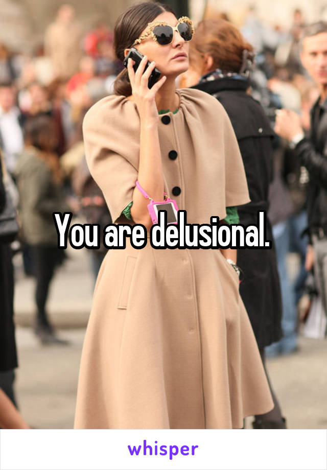 You are delusional. 