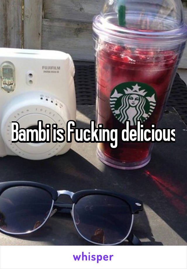Bambi is fucking delicious