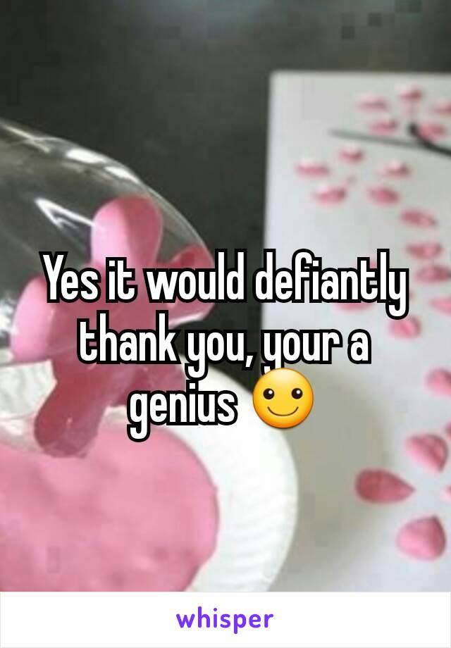 Yes it would defiantly thank you, your a genius ☺