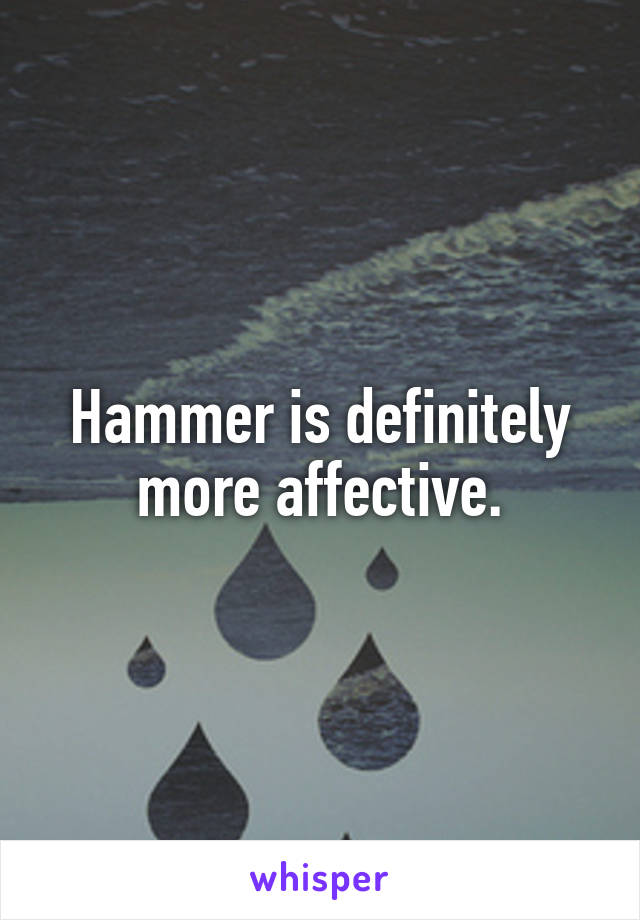 Hammer is definitely more affective.