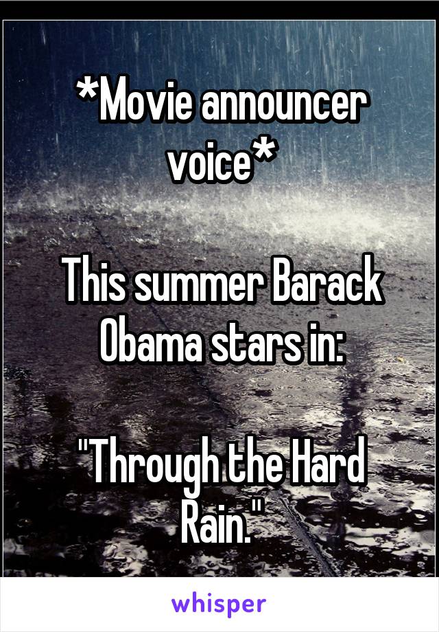 *Movie announcer voice*

This summer Barack Obama stars in:

"Through the Hard Rain."