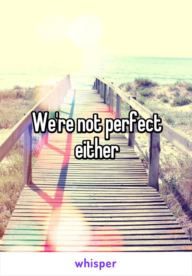 We're not perfect either