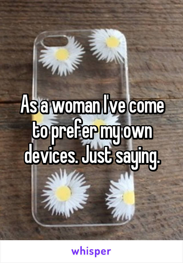 As a woman I've come to prefer my own devices. Just saying.