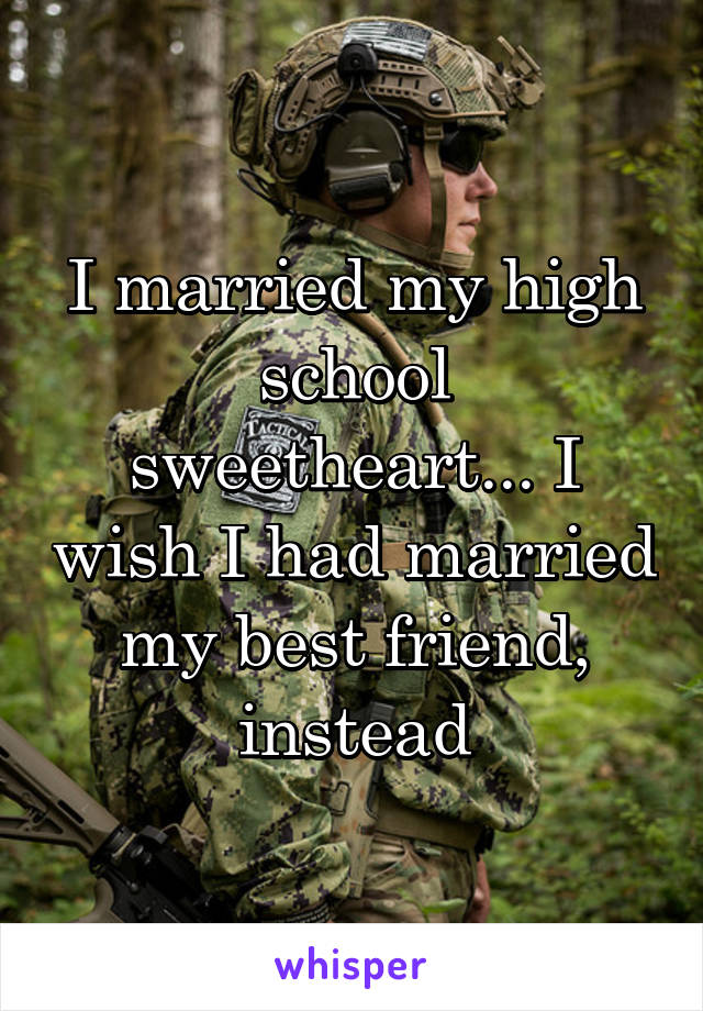 I married my high school sweetheart... I wish I had married my best friend, instead