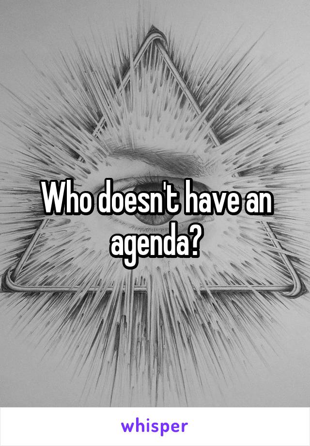 Who doesn't have an agenda?