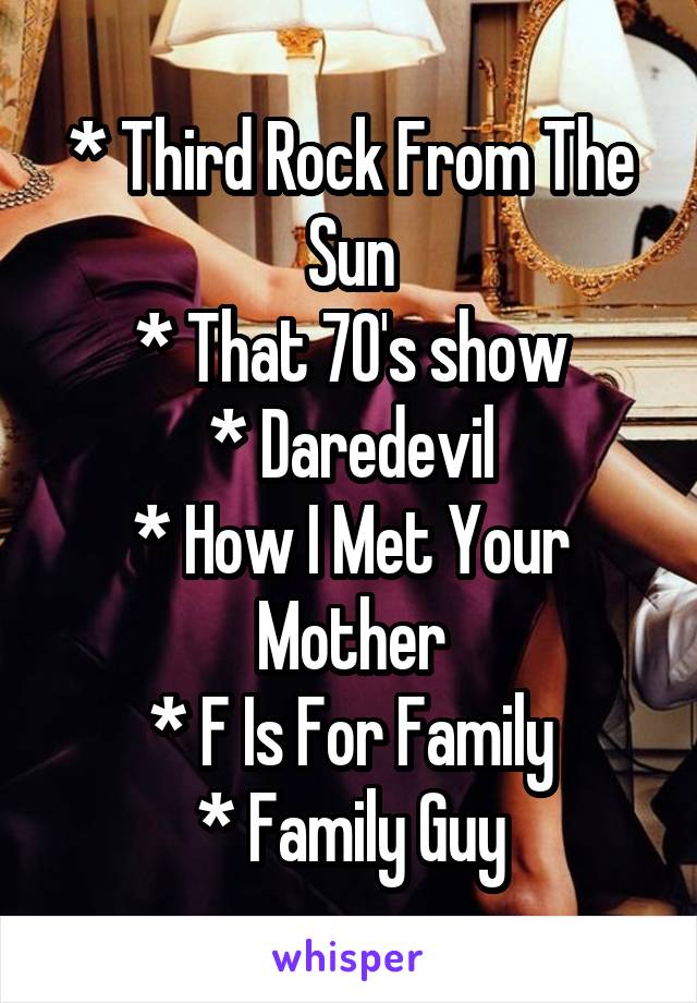 * Third Rock From The Sun
* That 70's show
* Daredevil
* How I Met Your Mother
* F Is For Family
* Family Guy