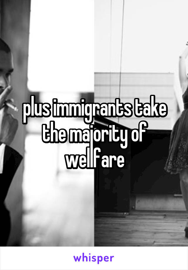 plus immigrants take the majority of wellfare