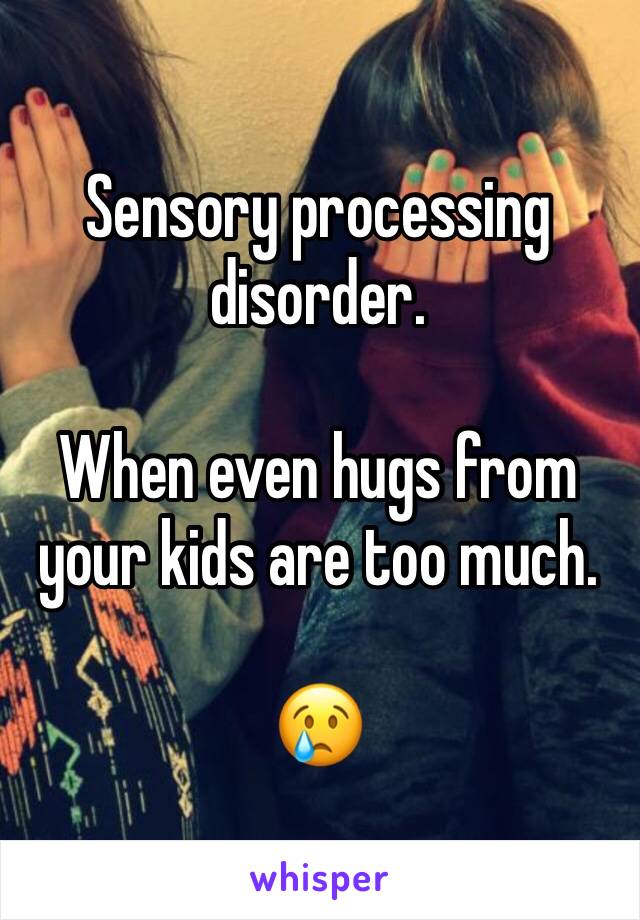 Sensory processing disorder.

When even hugs from your kids are too much.

😢