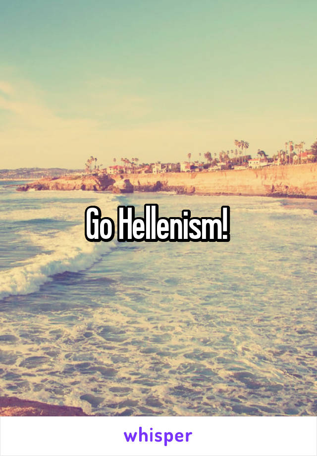 Go Hellenism! 