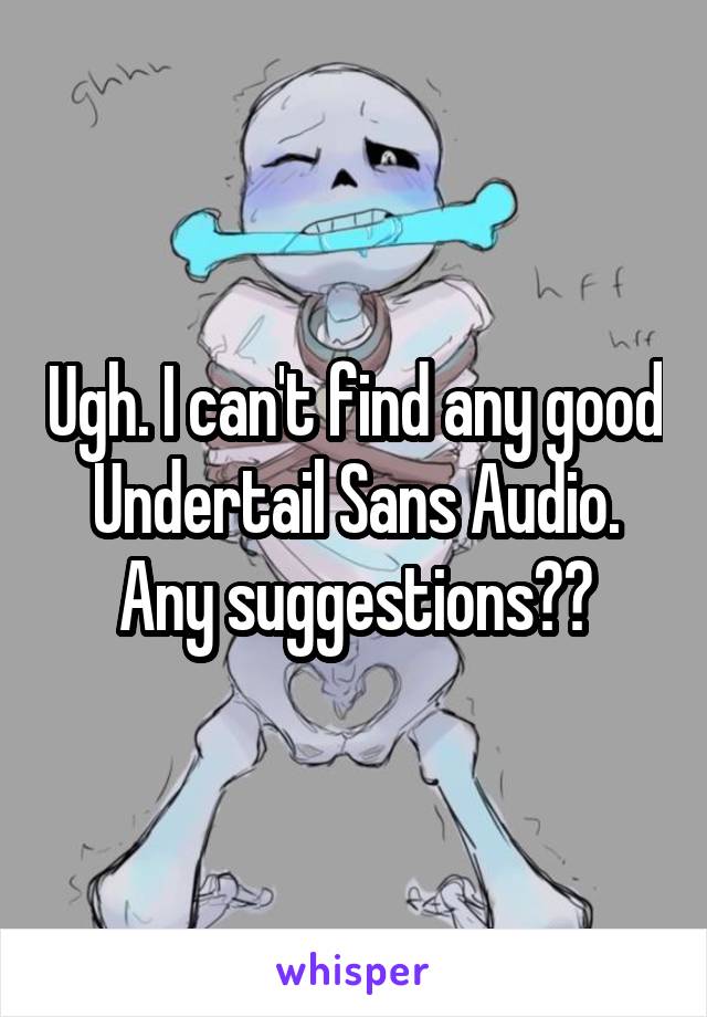 Ugh. I can't find any good Undertail Sans Audio. Any suggestions??