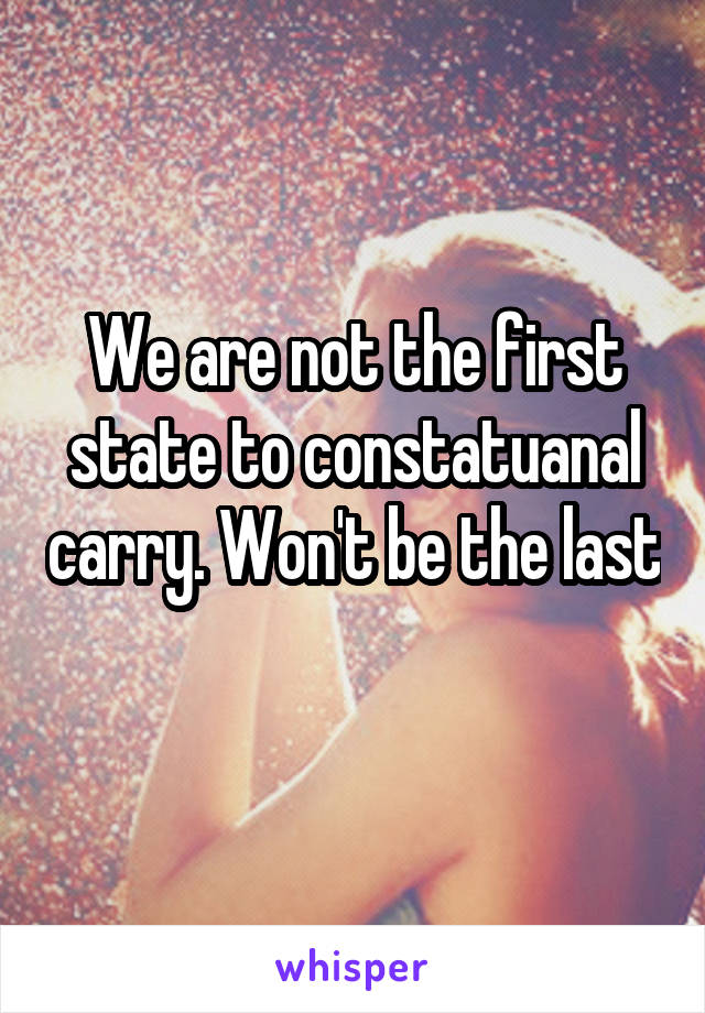 We are not the first state to constatuanal carry. Won't be the last 