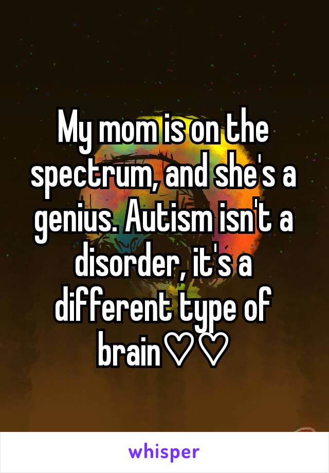 My mom is on the spectrum, and she's a genius. Autism isn't a disorder, it's a different type of brain♡♡