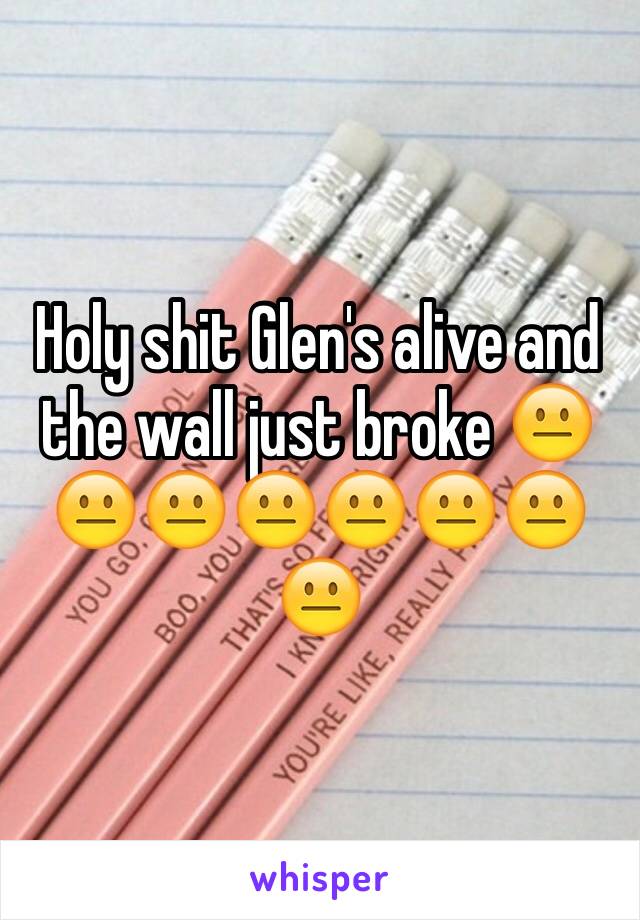Holy shit Glen's alive and the wall just broke 😐😐😐😐😐😐😐😐