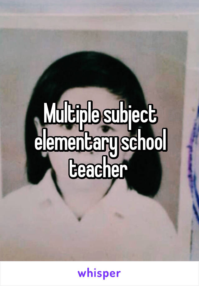 Multiple subject elementary school teacher 