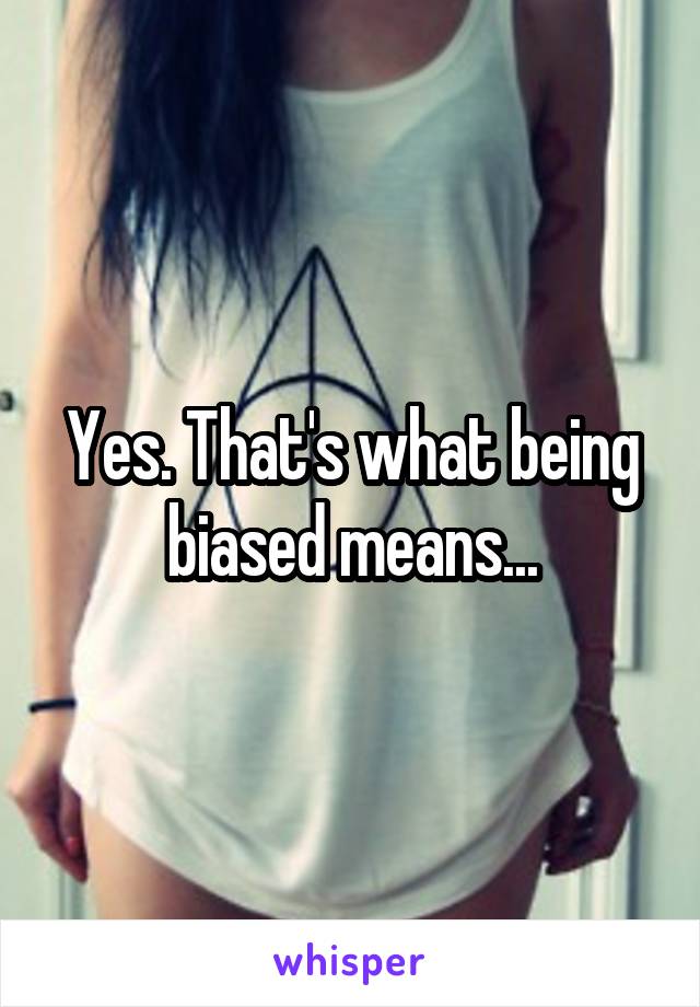 Yes. That's what being biased means...