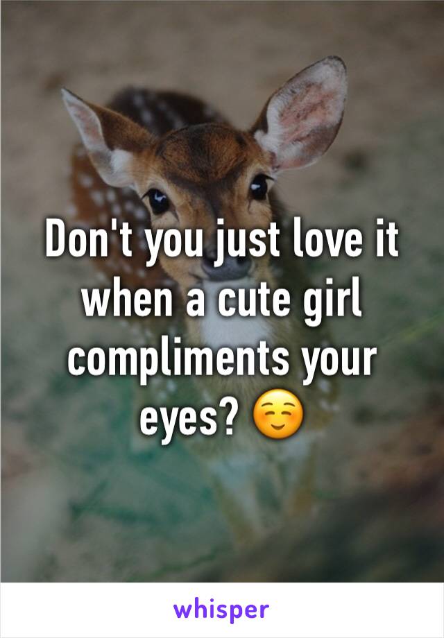 Don't you just love it when a cute girl compliments your eyes? ☺️