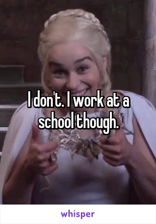I don't. I work at a school though.