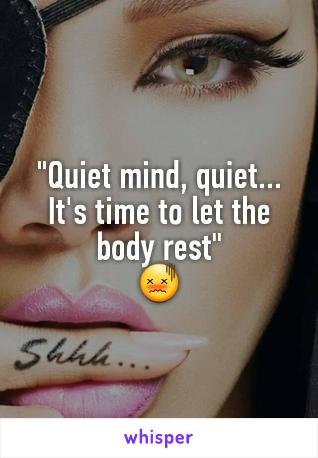 "Quiet mind, quiet... It's time to let the body rest"
😖