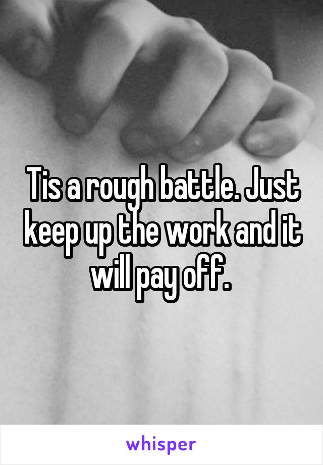 Tis a rough battle. Just keep up the work and it will pay off. 