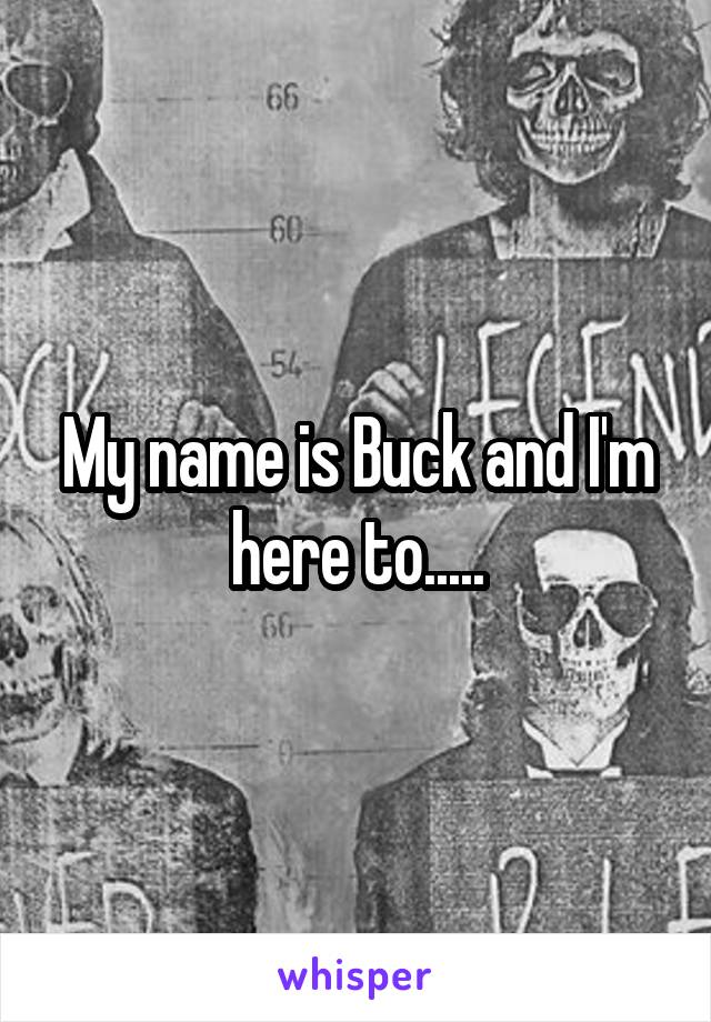 My name is Buck and I'm here to.....