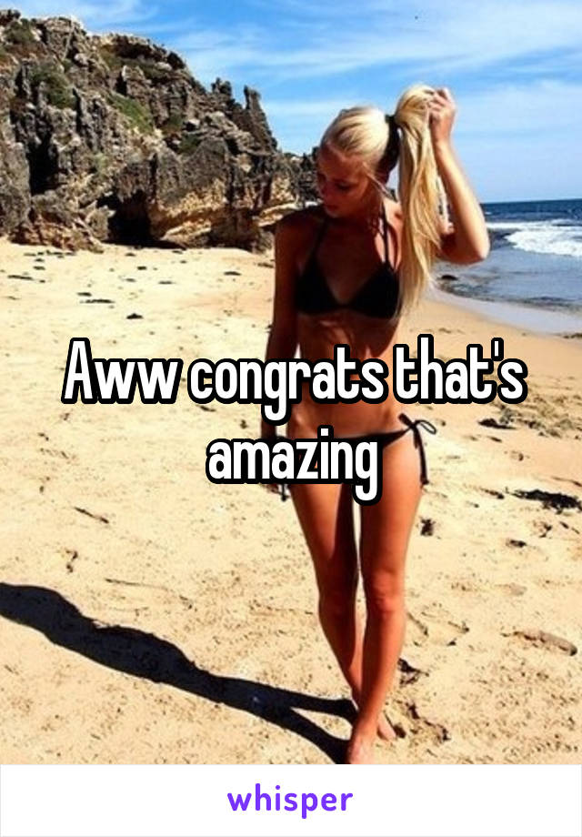 Aww congrats that's amazing