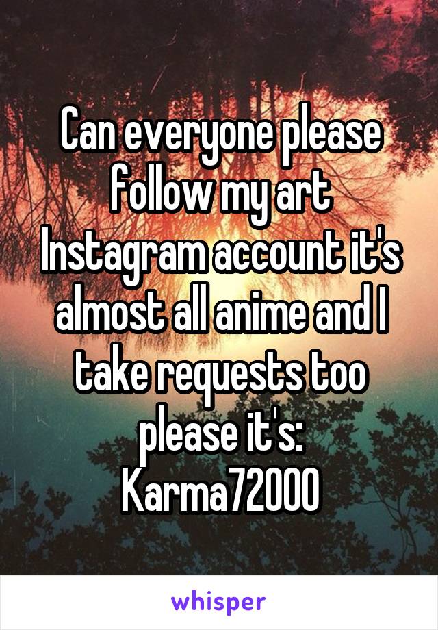Can everyone please follow my art Instagram account it's almost all anime and I take requests too please it's:
Karma72000