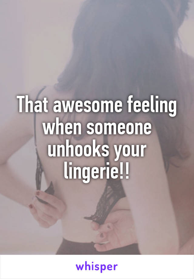 That awesome feeling when someone unhooks your lingerie!!