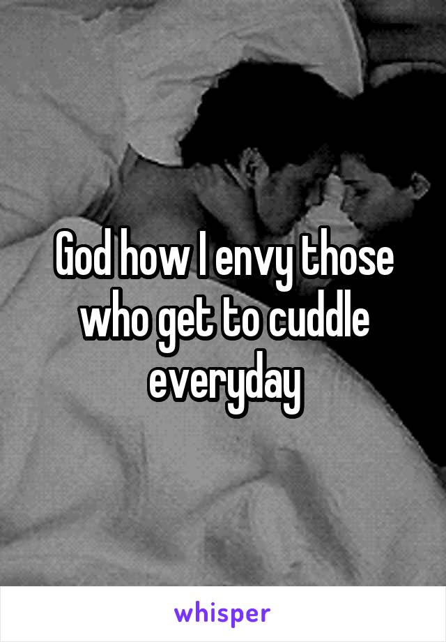 God how I envy those who get to cuddle everyday