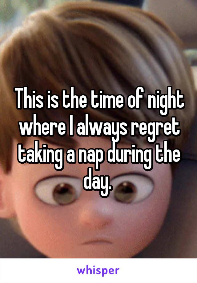 This is the time of night where I always regret taking a nap during the day. 