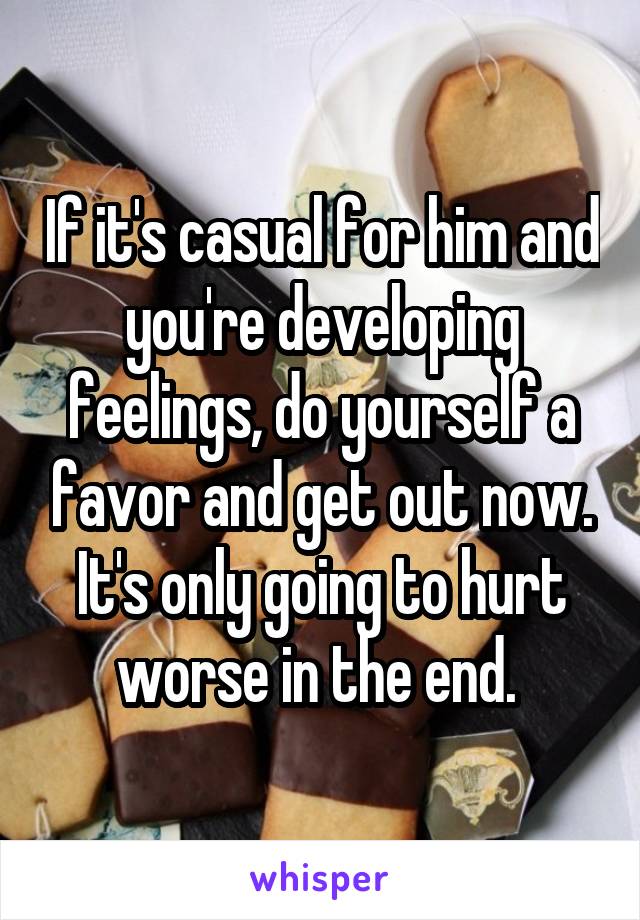 If it's casual for him and you're developing feelings, do yourself a favor and get out now. It's only going to hurt worse in the end. 