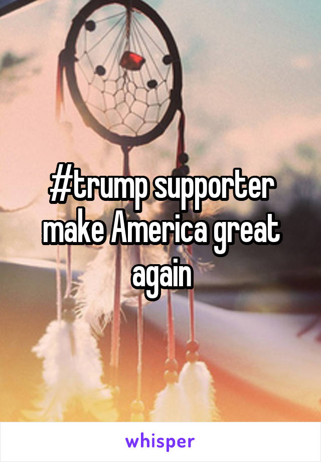 #trump supporter make America great again