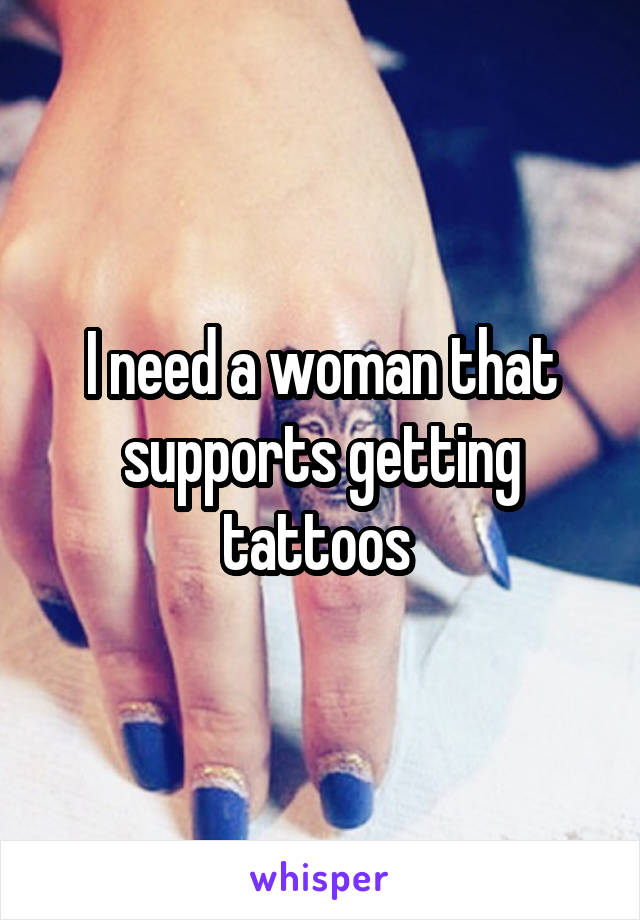 I need a woman that supports getting tattoos 