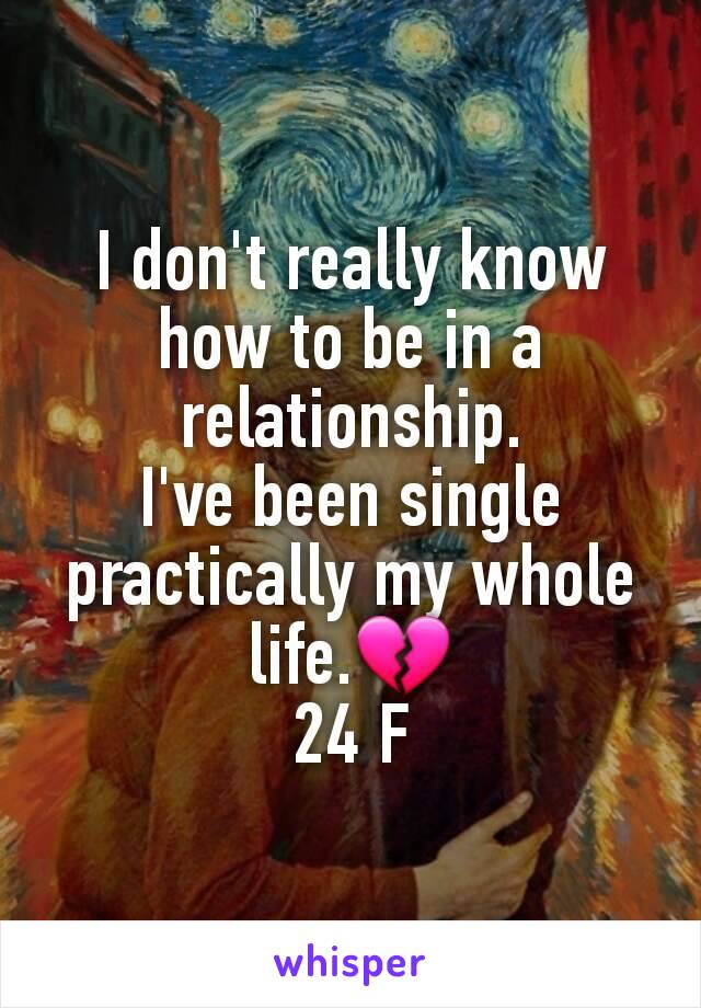 I don't really know how to be in a relationship.
I've been single practically my whole life.💔
24 F