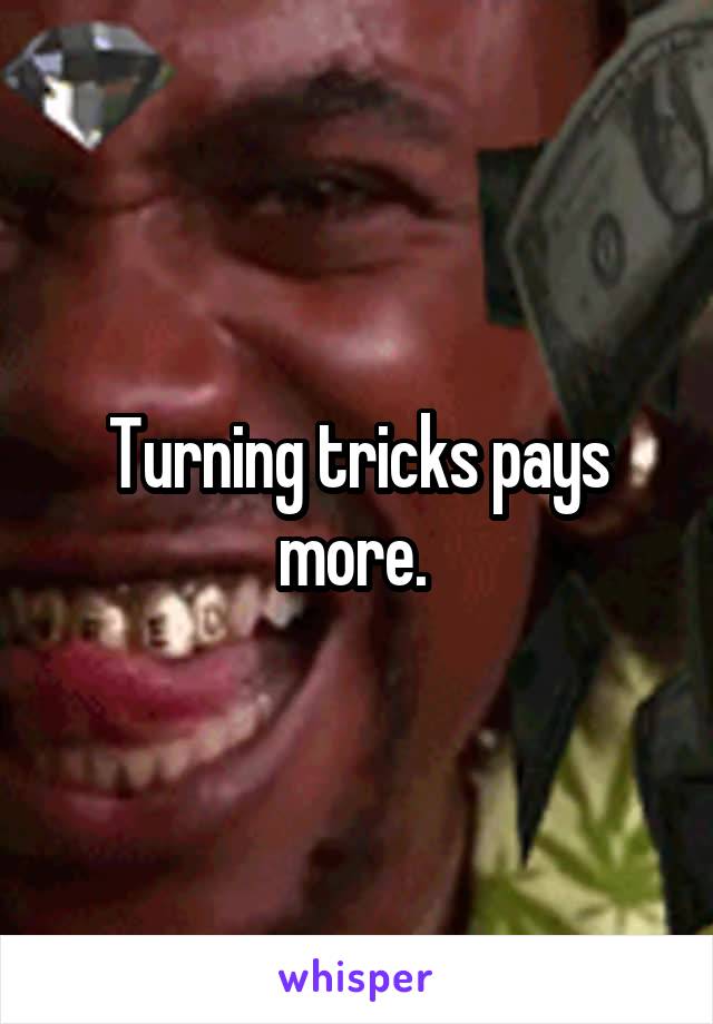 Turning tricks pays more. 