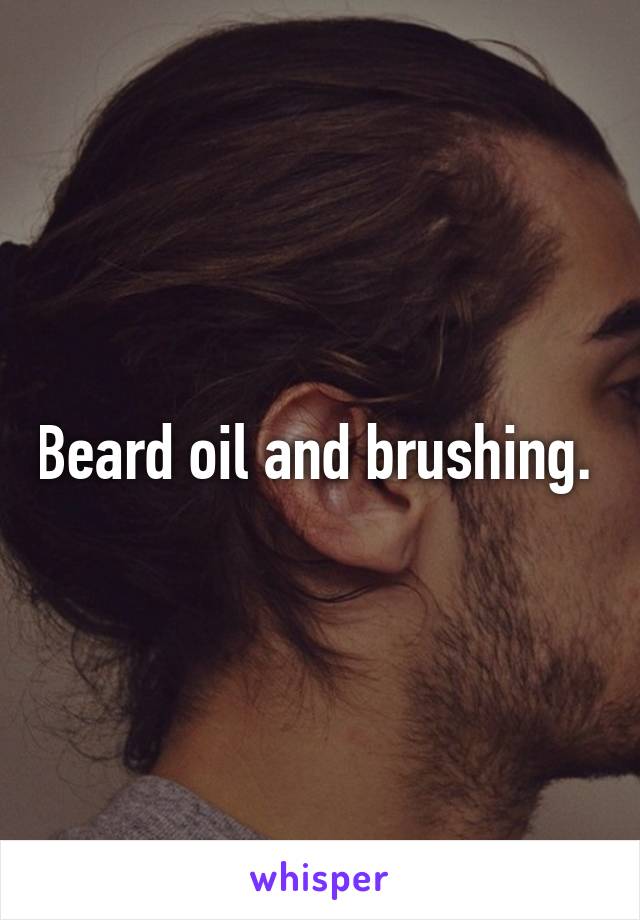 Beard oil and brushing. 