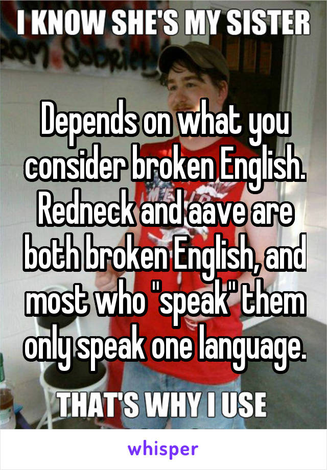 Depends on what you consider broken English. Redneck and aave are both broken English, and most who "speak" them only speak one language.