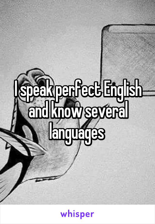 I speak perfect English and know several languages 