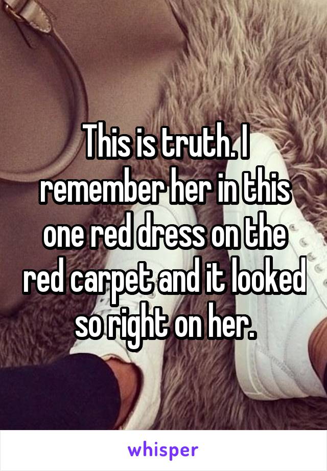 This is truth. I remember her in this one red dress on the red carpet and it looked so right on her.