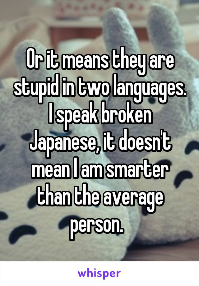 Or it means they are stupid in two languages. I speak broken Japanese, it doesn't mean I am smarter than the average person.  